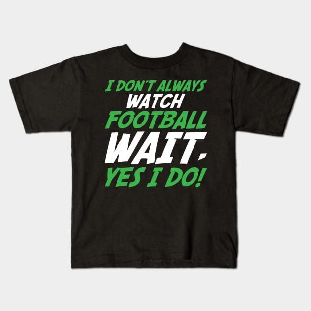 I Don't Always Watch Football Wait, Yes I Do Kids T-Shirt by TheFlying6